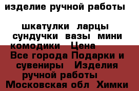 изделие ручной работы : шкатулки, ларцы, сундучки, вазы, мини комодики › Цена ­ 500 - Все города Подарки и сувениры » Изделия ручной работы   . Московская обл.,Химки г.